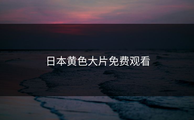 日本黄色大片免费观看