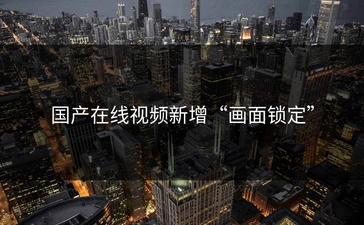 国产在线视频新增“画面锁定”