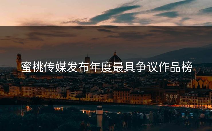 蜜桃传媒发布年度最具争议作品榜