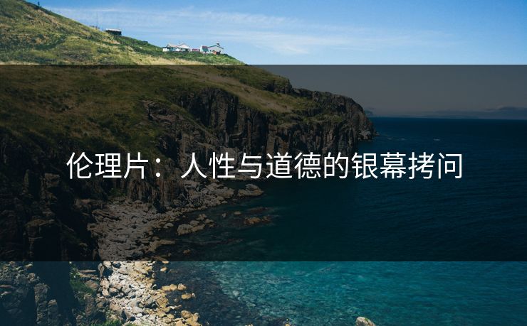 伦理片：人性与道德的银幕拷问