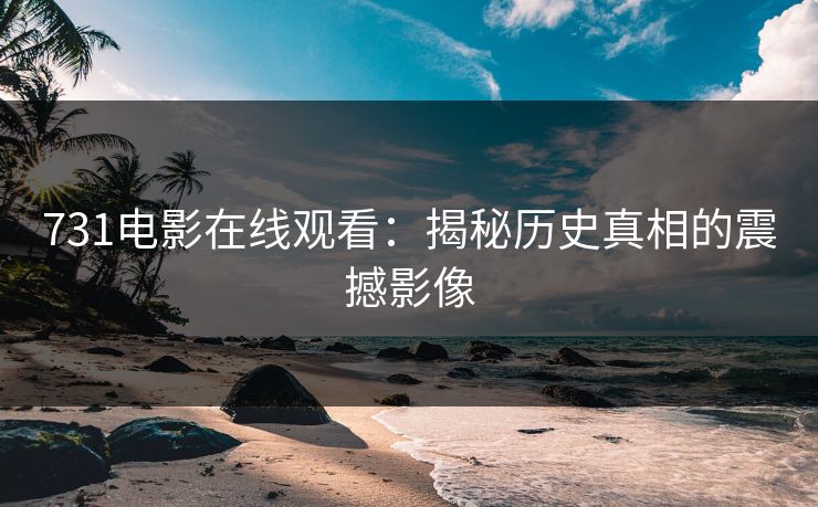 731电影在线观看：揭秘历史真相的震撼影像