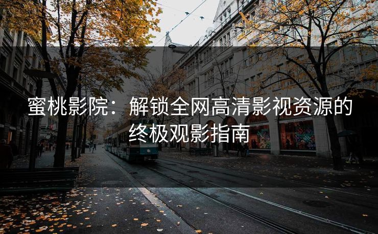 蜜桃影院：解锁全网高清影视资源的终极观影指南