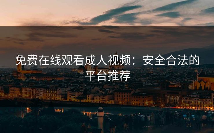 免费在线观看成人视频：安全合法的平台推荐
