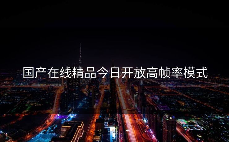 国产在线精品今日开放高帧率模式