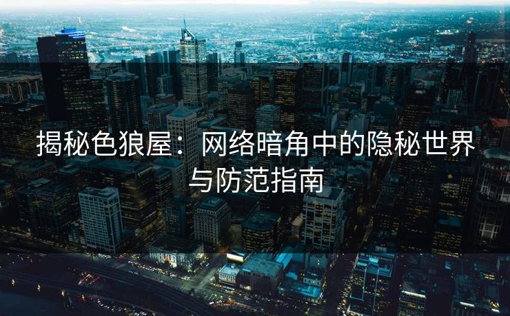 揭秘色狼屋：网络暗角中的隐秘世界与防范指南