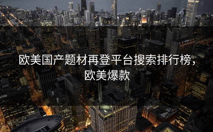 欧美国产题材再登平台搜索排行榜，欧美爆款