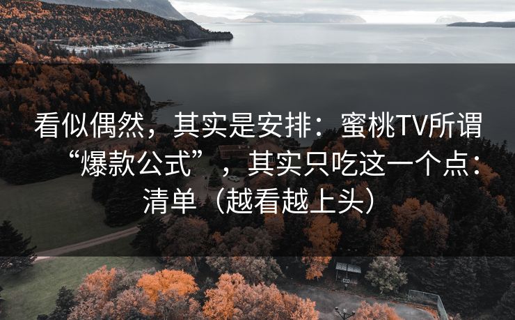 看似偶然，其实是安排：蜜桃TV所谓“爆款公式”，其实只吃这一个点：清单（越看越上头）