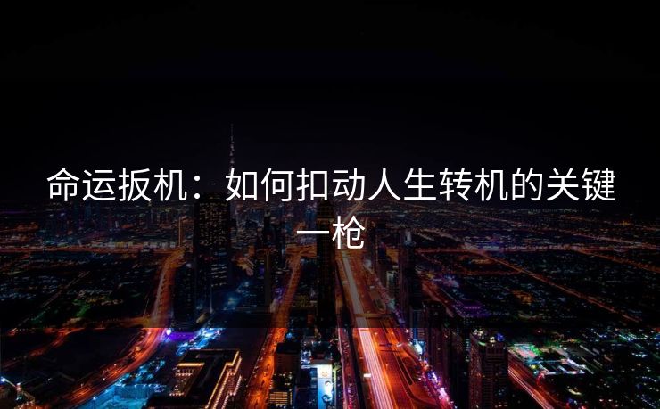 命运扳机:如何扣动人生转机的关键一枪 命运扳机:如何扣动人生转机的关键一枪